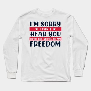 I'm Sorry I Can't Hear You Over the Sound of my Freedom Long Sleeve T-Shirt